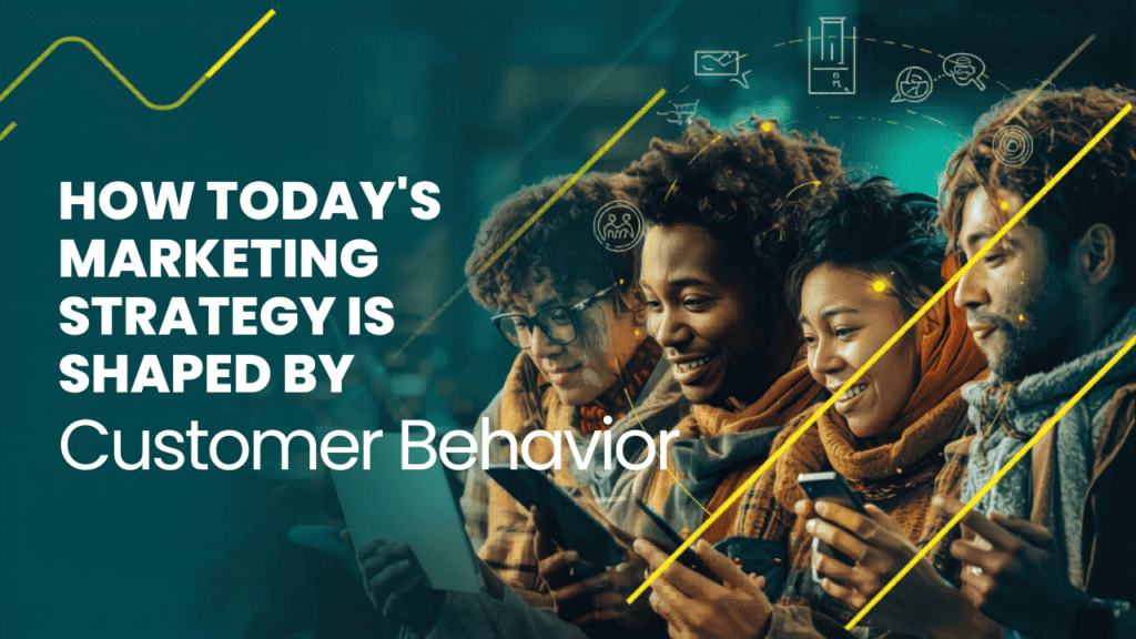 How Today's Marketing Strategy Is Shaped by Customer Behavior